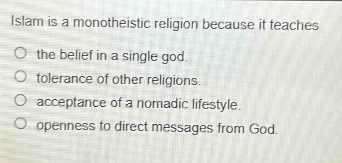 islam is a monotheistic religion because it teaches the belief in a single god. tolerance of other religions. acceptance of a nomadic lifestyle. openness to direct messages from god.