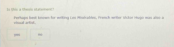 is this a thesis statement? perhaps best known for writing les misérables, french writer victor hugo was also a visual artist. yes no