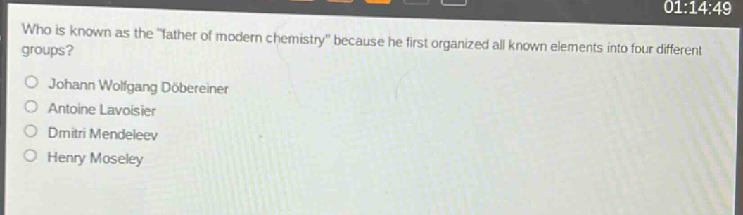 who is known as the \father of modern chemistry\ because he first organized all known elements into four different groups?\njohann wolfgang döbereiner\nantoine lavoisier\ndmitri mendeleev\nhenry moseley