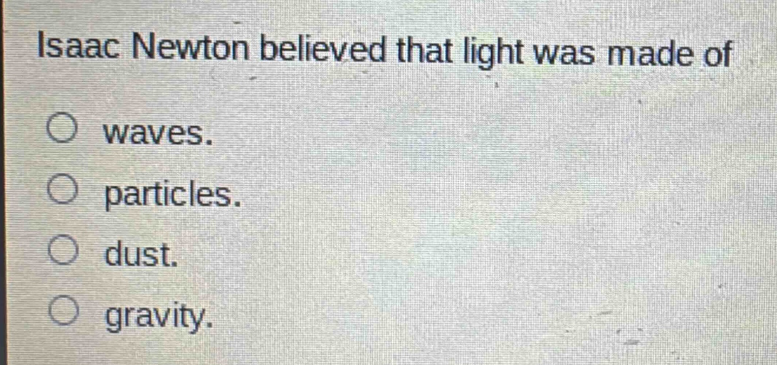 isaac newton believed that light was made of\no waves.\no particles.\no dust.\no gravity.