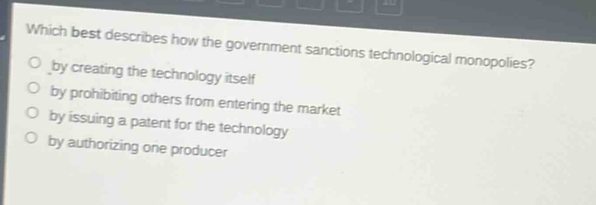 which best describes how the government sanctions technological monopolies? by creating the technology itself by prohibiting others from entering the market by issuing a patent for the technology by authorizing one producer