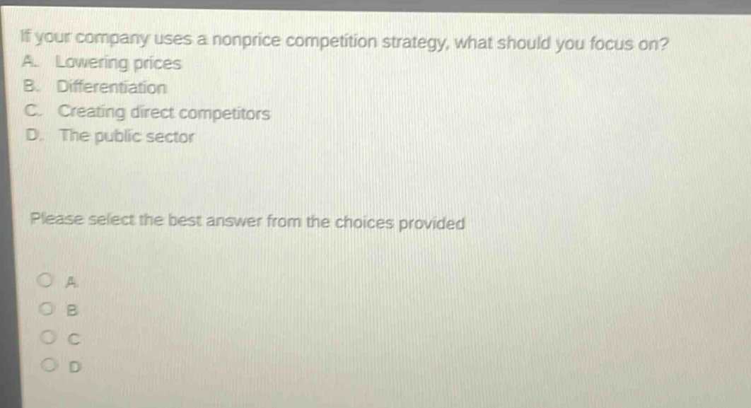 if your company uses a nonprice competition strategy, what should you focus on? a. lowering prices b. differentiation c. creating direct competitors d. the public sector please select the best answer from the choices provided