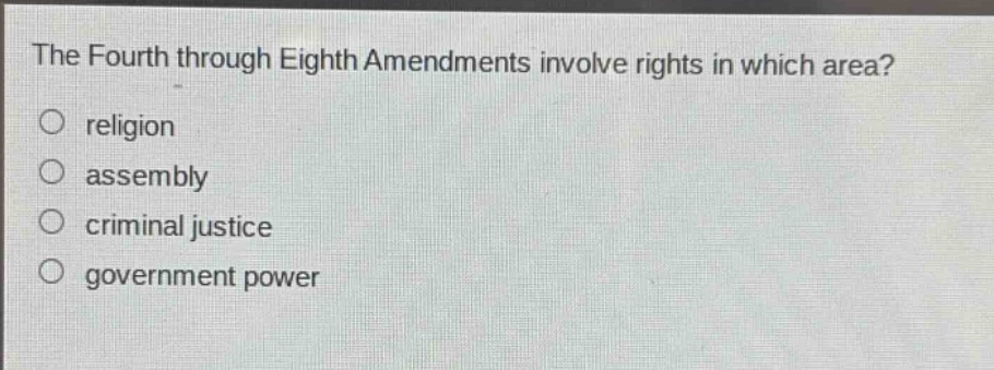 the fourth through eighth amendments involve rights in which area?\nreligion\nassembly\ncriminal justice\ngovernment power