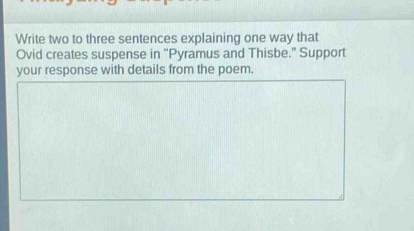 write two to three sentences explaining one way that ovid creates suspense in \pyramus and thisbe.\ support your response with details from the poem.