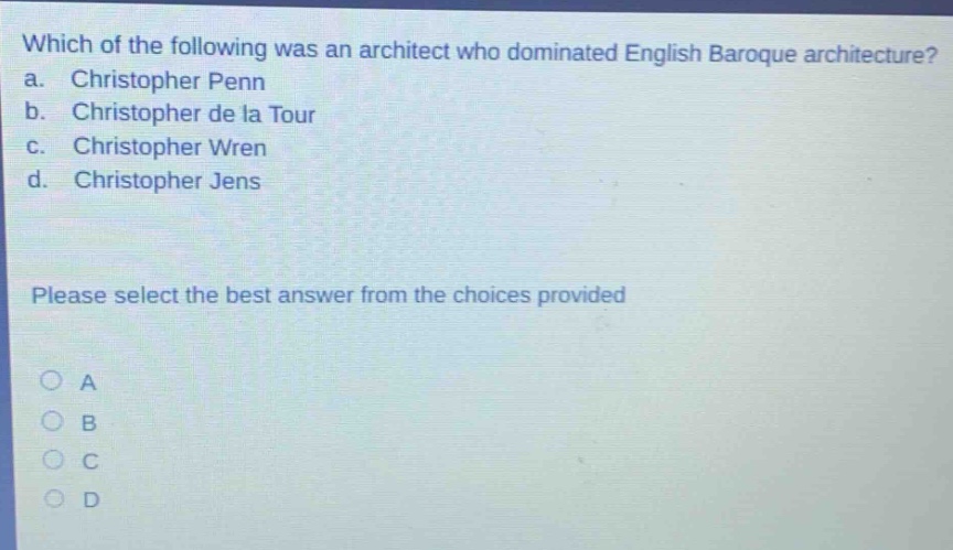 which of the following was an architect who dominated english baroque architecture? a. christopher penn b. christopher de la tour c. christopher wren d. christopher jens please select the best answer from the choices provided a b c d