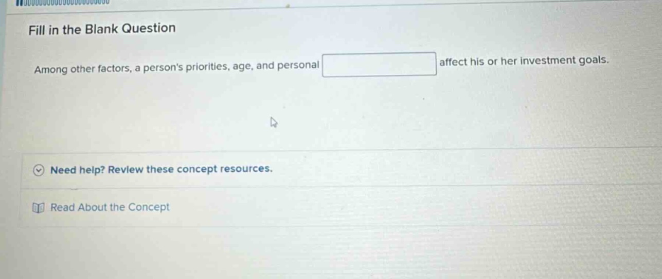 fill in the blank question among other factors, a persons priorities, age, and personal affect his or her investment goals. need help? review these concept resources. read about the concept