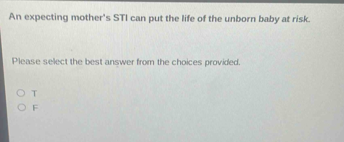 an expecting mothers sti can put the life of the unborn baby at risk. please select the best answer from the choices provided. o t o f