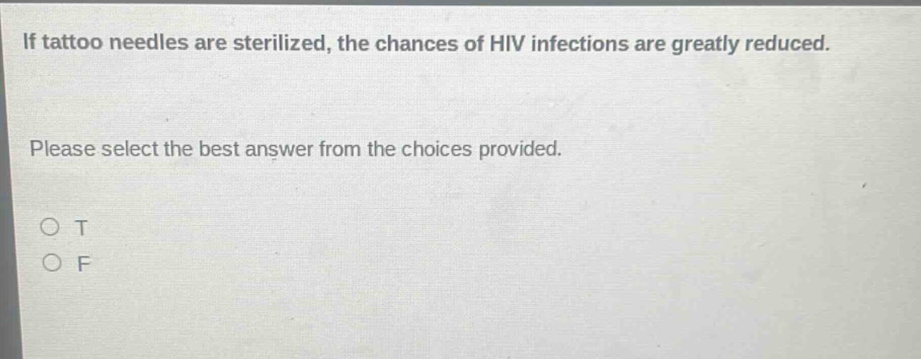 if tattoo needles are sterilized, the chances of hiv infections are greatly reduced. please select the best answer from the choices provided. o t o f