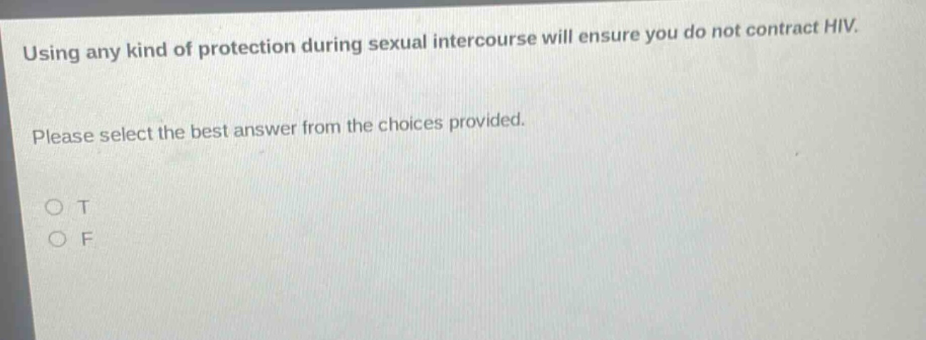 using any kind of protection during sexual intercourse will ensure you do not contract hiv. please select the best answer from the choices provided. o t o f