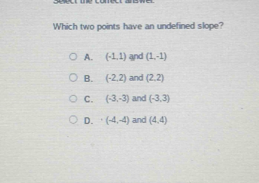 select the correct answer. which two points have an undefined slope? a. (-1,1) and (1,-1) b. (-2,2) and (2,2) c. (-3,-3) and (-3,3) d. (-4,-4) and (4,4)