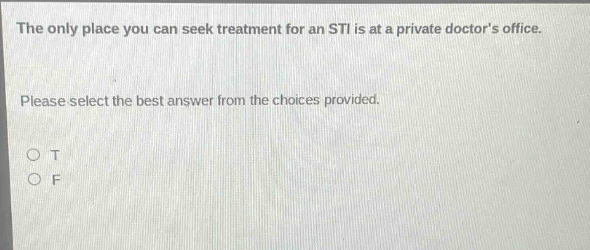 the only place you can seek treatment for an sti is at a private doctors office. please select the best answer from the choices provided. o t o f