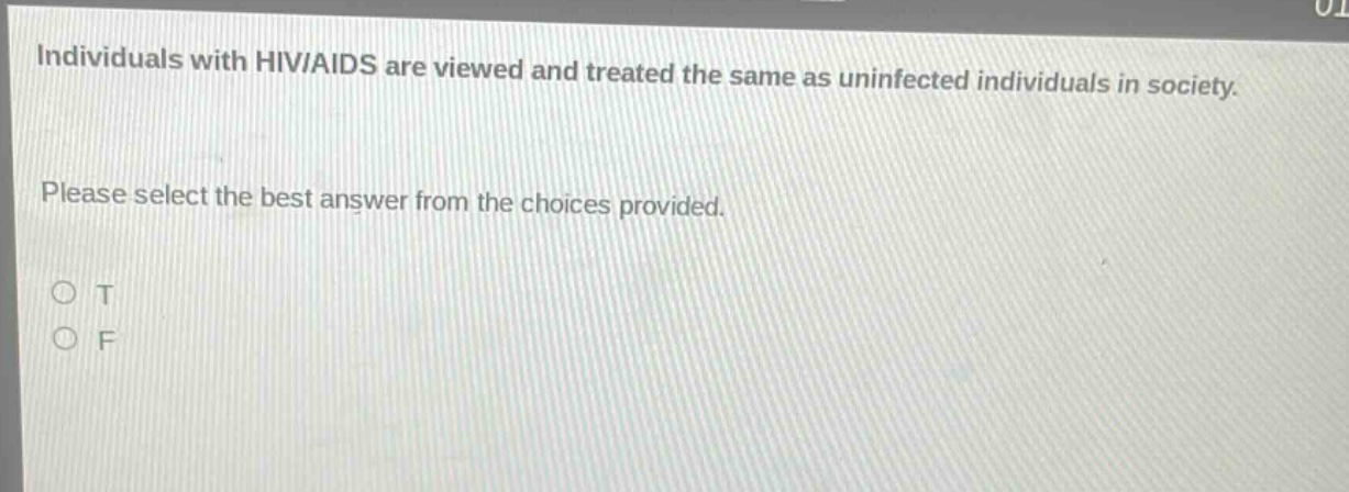 individuals with hiv/aids are viewed and treated the same as uninfected individuals in society. please select the best answer from the choices provided. o t o f