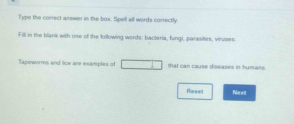 type the correct answer in the box. spell all words correctly. fill in the blank with one of the following words: bacteria, fungi, parasites, viruses. tapeworms and lice are examples of that can cause diseases in humans.