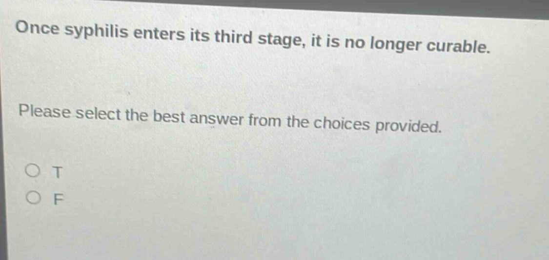 once syphilis enters its third stage, it is no longer curable. please select the best answer from the choices provided. o t o f