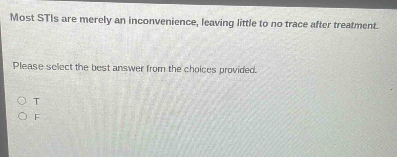 most stis are merely an inconvenience, leaving little to no trace after treatment. please select the best answer from the choices provided. o t o f