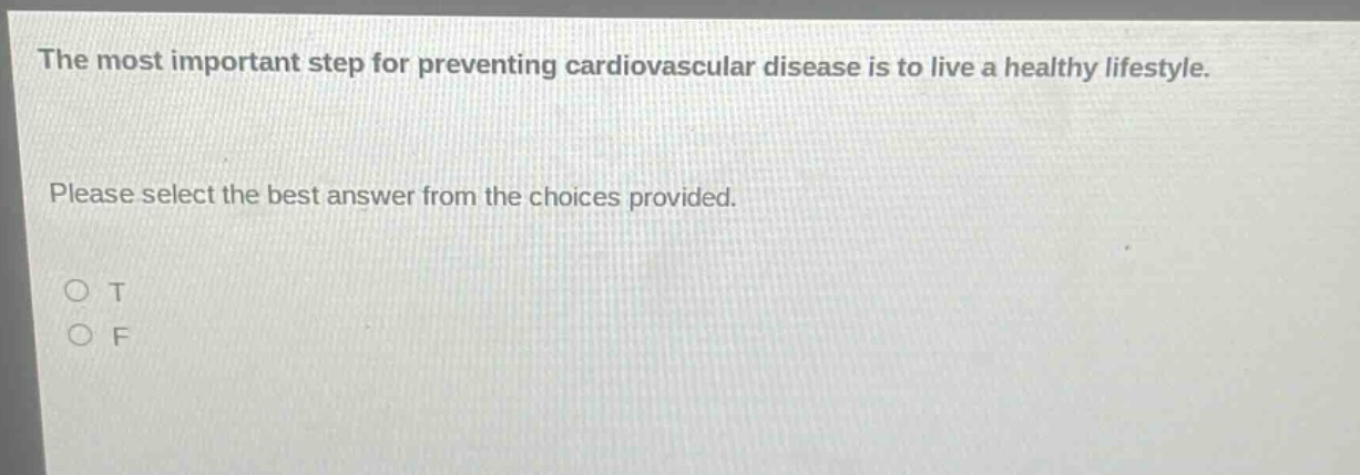 the most important step for preventing cardiovascular disease is to live a healthy lifestyle. please select the best answer from the choices provided. o t o f