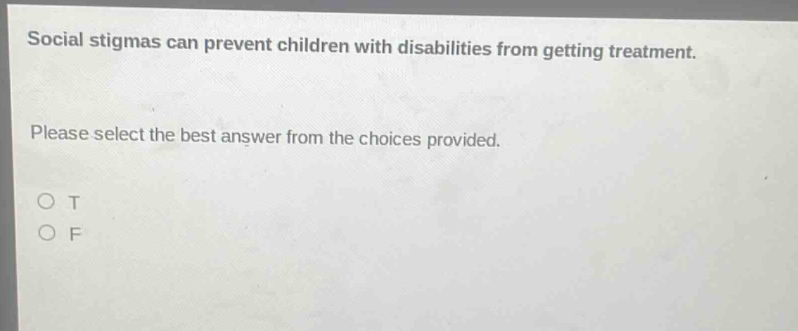 social stigmas can prevent children with disabilities from getting treatment. please select the best answer from the choices provided. o t o f