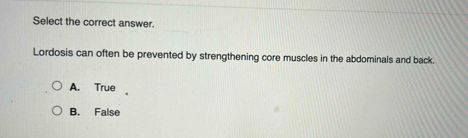select the correct answer. lordosis can often be prevented by strengthening core muscles in the abdominals and back. a. true b. false