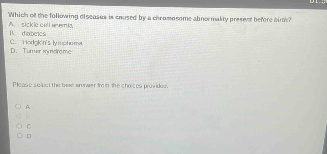 which of the following diseases is caused by a chromosome abnormality present before birth? a. sickle cell anemia b. diabetes c. hodgkins lymphoma d. turner syndrome please select the best answer from the choices provided. o a o b o c o d