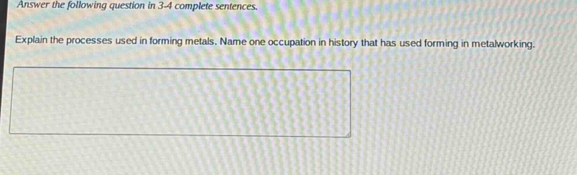 answer the following question in 3 - 4 complete sentences. explain the processes used in forming metals. name one occupation in history that has used forming in metalworking.