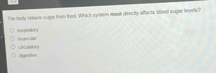 the body obtains sugar from food. which system most directly affects blood sugar levels?\no respiratory\no muscular\no circulatory\no digestive