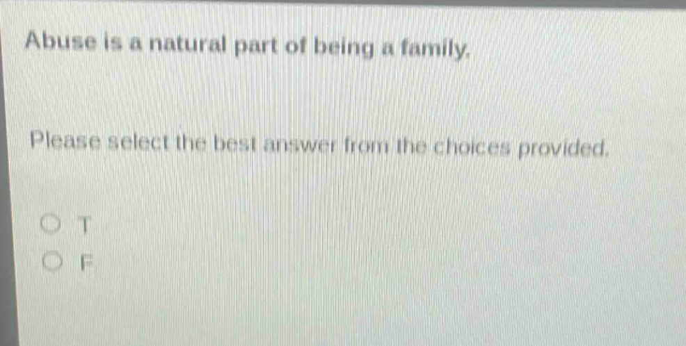 abuse is a natural part of being a family. please select the best answer from the choices provided. o t o f