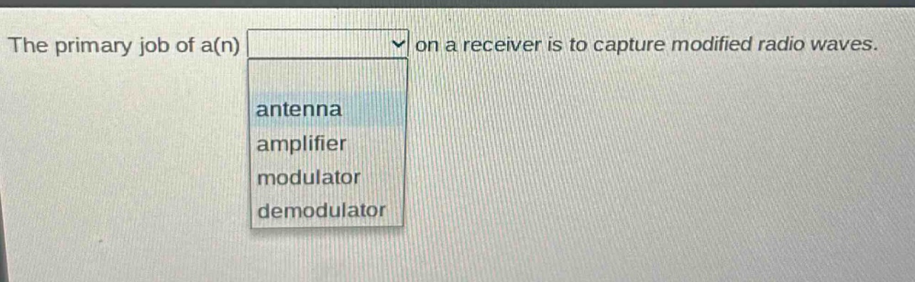 the primary job of a(n) on a receiver is to capture modified radio waves. antenna amplifier modulator demodulator