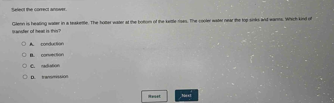 select the correct answer. glenn is heating water in a teakettle. the hotter water at the bottom of the kettle rises. the cooler water near the top sinks and warms. which kind of transfer of heat is this? a. conduction b. convection c. radiation d. transmission