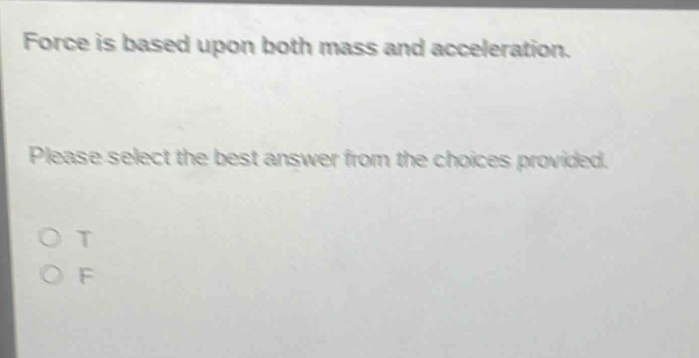 force is based upon both mass and acceleration. please select the best answer from the choices provided. o t o f