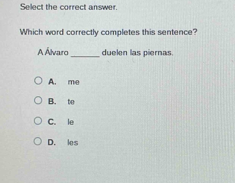 select the correct answer. which word correctly completes this sentence? a álvaro ______ duelen las piernas. a. me b. te c. le d. les