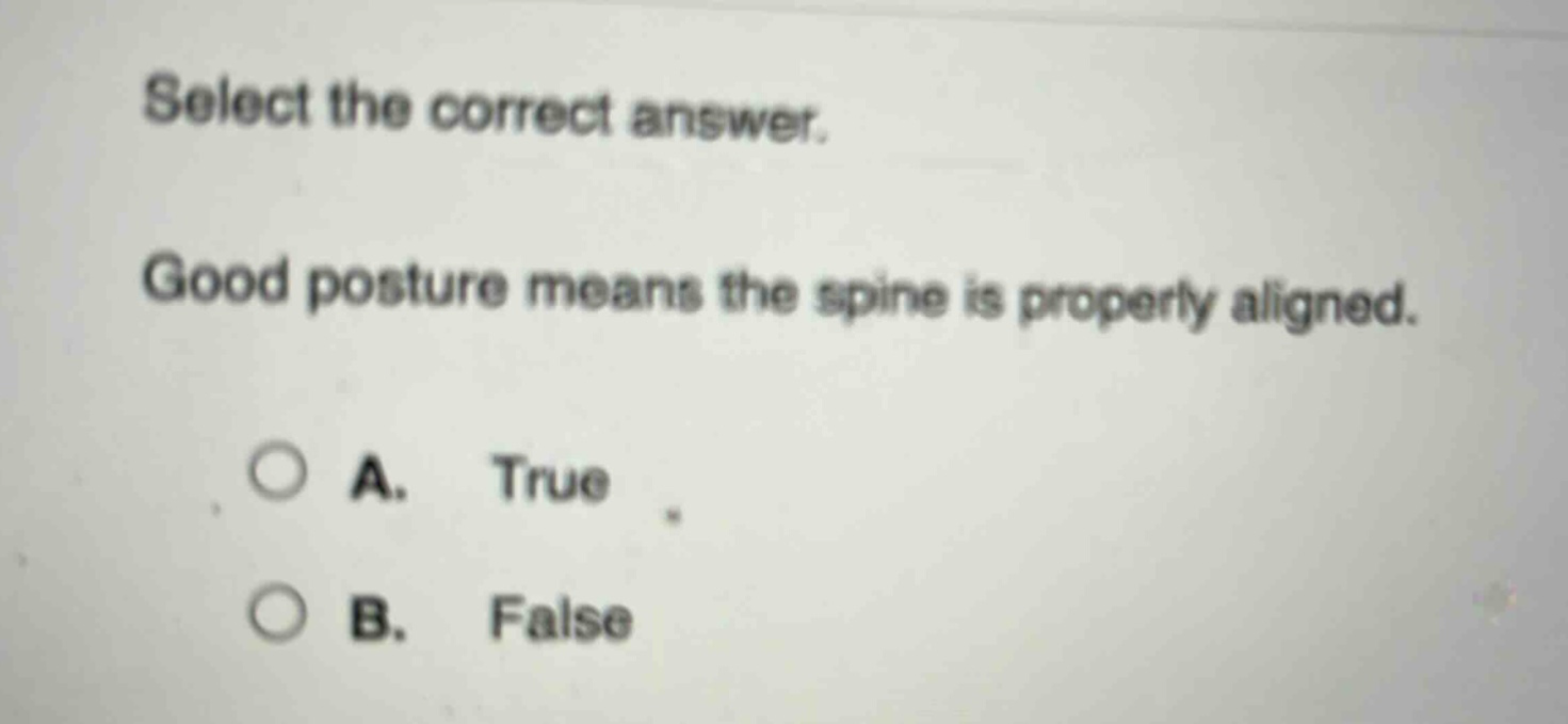 select the correct answer. good posture means the spine is properly aligned. a. true b. false