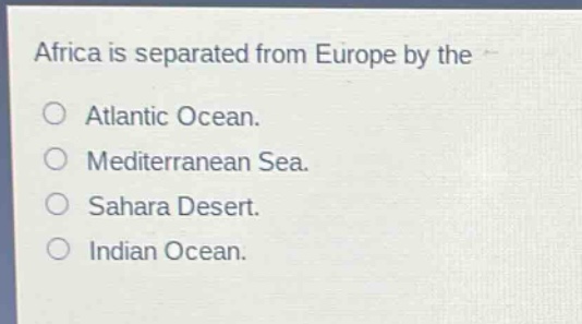 africa is separated from europe by the\no atlantic ocean.\no mediterranean sea.\no sahara desert.\no indian ocean.