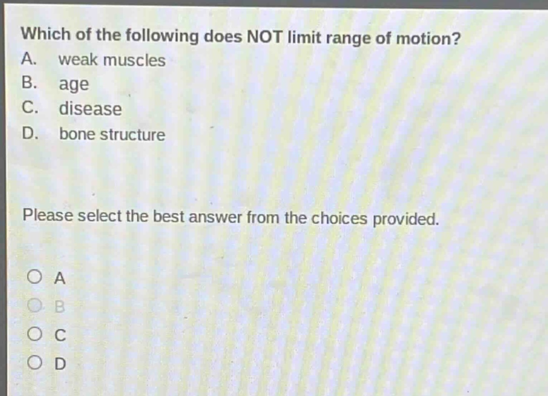 which of the following does not limit range of motion? a. weak muscles b. age c. disease d. bone structure please select the best answer from the choices provided. o a o b o c o d