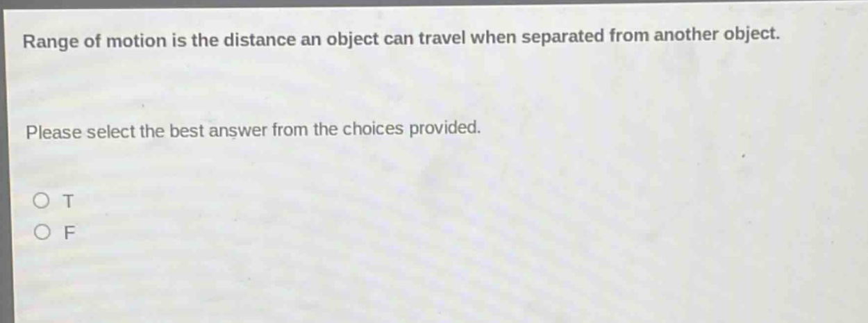 range of motion is the distance an object can travel when separated from another object. please select the best answer from the choices provided. o t o f