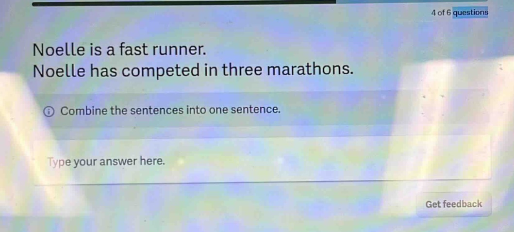noelle is a fast runner. noelle has competed in three marathons. combine the sentences into one sentence. type your answer here.
