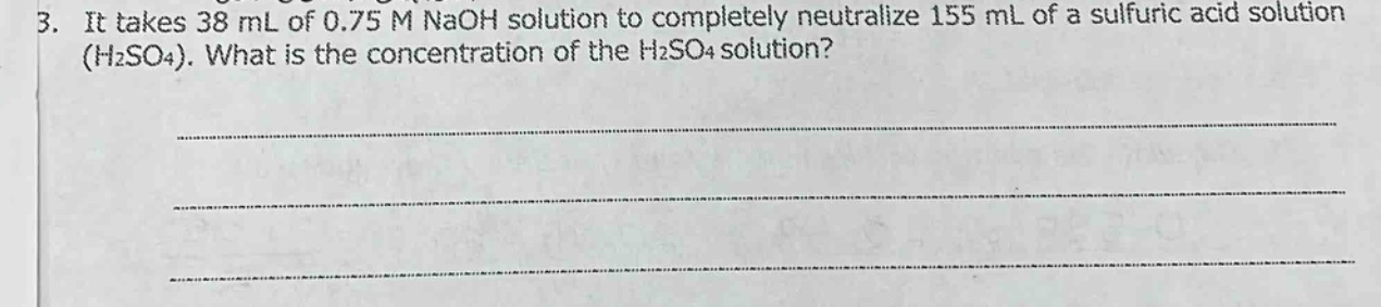 3. it takes 38 ml of 0.75 m naoh solution to completely neutralize 155 ml of a sulfuric acid solution (h2so4). what is the concentration of the h2so4 solution?