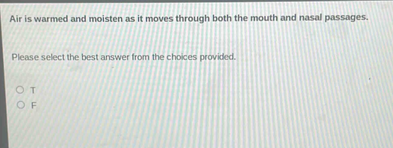 air is warmed and moisten as it moves through both the mouth and nasal passages. please select the best answer from the choices provided. o t o f