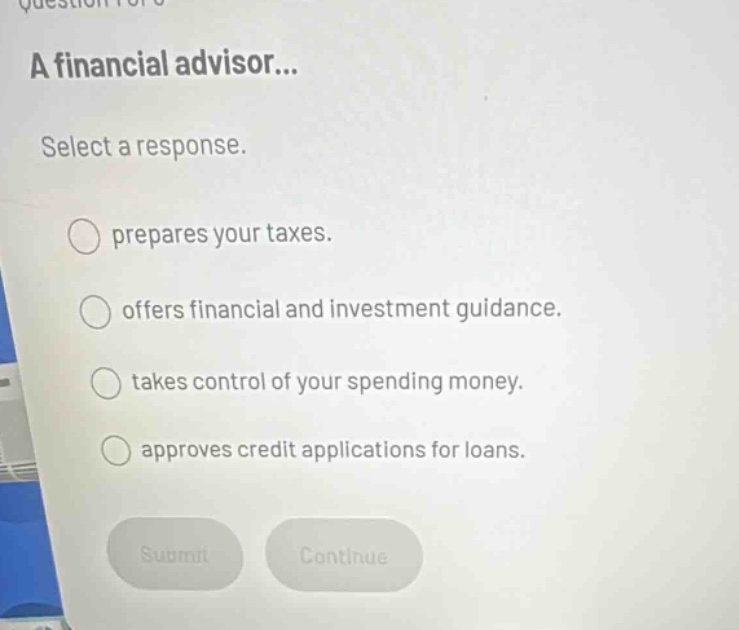 a financial advisor... select a response. prepares your taxes. offers financial and investment guidance. takes control of your spending money. approves credit applications for loans.