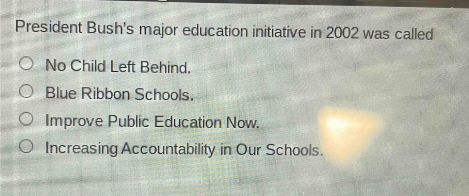 president bushs major education initiative in 2002 was called\nno child left behind.\nblue ribbon schools.\nimprove public education now.\nincreasing accountability in our schools.