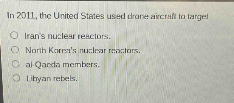 in 2011, the united states used drone aircraft to target\nirans nuclear reactors.\nnorth koreas nuclear reactors.\nal - qaeda members.\nlibyan rebels.
