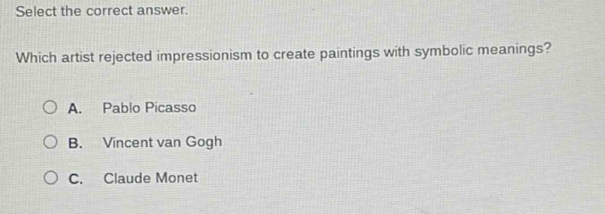 select the correct answer. which artist rejected impressionism to create paintings with symbolic meanings? a. pablo picasso b. vincent van gogh c. claude monet