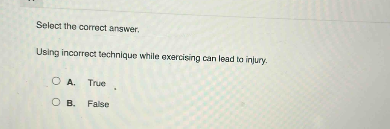 select the correct answer. using incorrect technique while exercising can lead to injury. a. true b. false