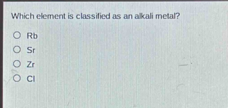 which element is classified as an alkali metal?\no rb\no sr\no zr\no cl