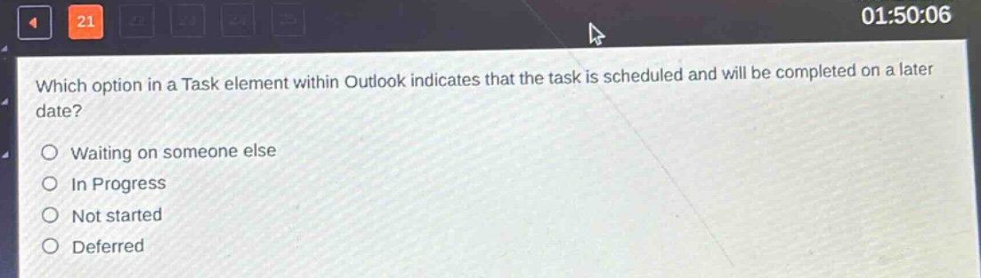 which option in a task element within outlook indicates that the task is scheduled and will be completed on a later date?\nwaiting on someone else\nin progress\nnot started\ndeferred