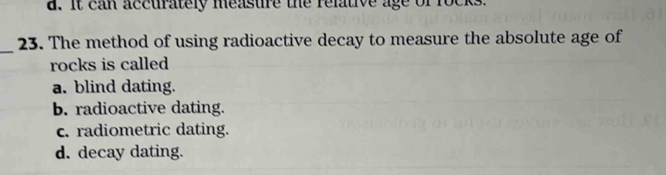 23. the method of using radioactive decay to measure the absolute age of rocks is called a. blind dating. b. radioactive dating. c. radiometric dating. d. decay dating.