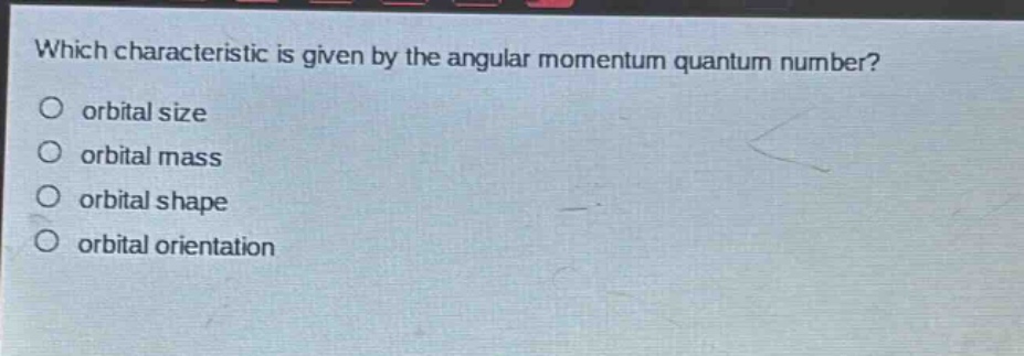 which characteristic is given by the angular momentum quantum number?\norbital size\norbital mass\norbital shape\norbital orientation