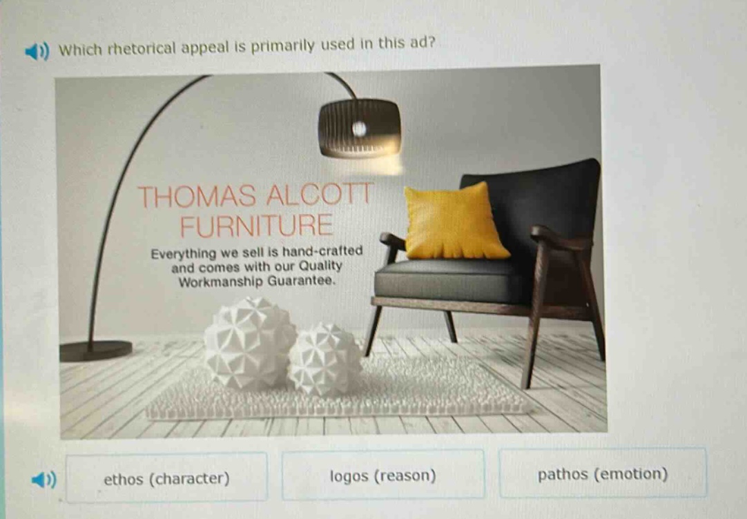 which rhetorical appeal is primarily used in this ad? thomas alcott furniture everything we sell is hand - crafted and comes with our quality workmanship guarantee. ethos (character) logos (reason) pathos (emotion)