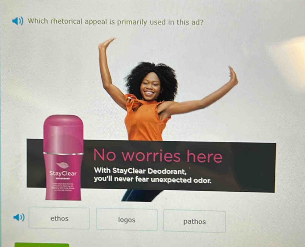 which rhetorical appeal is primarily used in this ad? no worries here with stayclear deodorant, youll never fear unexpected odor. ethos logos pathos