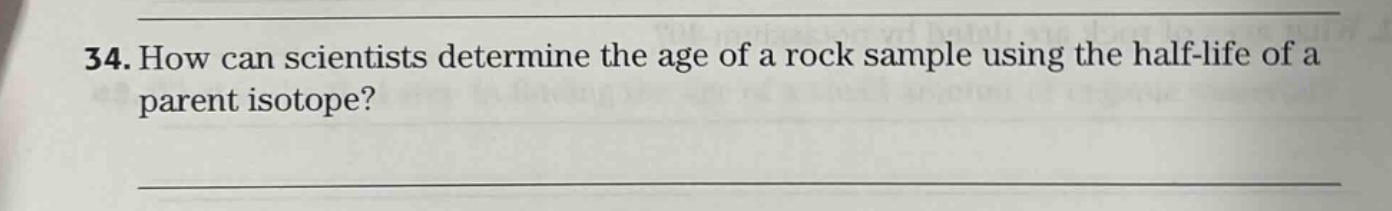 34. how can scientists determine the age of a rock sample using the half - life of a parent isotope?