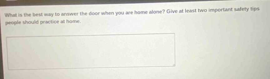 what is the best way to answer the door when you are home alone? give at least two important safety tips people should practice at home.